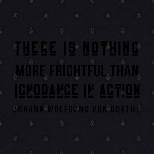 Johann Wolfgang von Goethe quote (dark text): There is nothing more frightful than ignorance in action. by artbleed